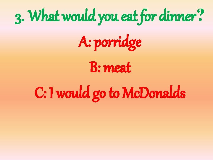 3. What would you eat for dinner? A: porridge B: meat C: I would