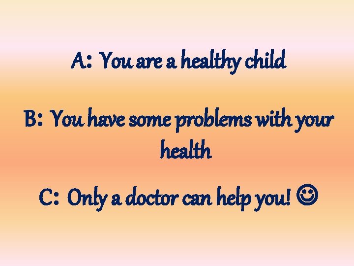 A: You are a healthy child B: You have some problems with your health