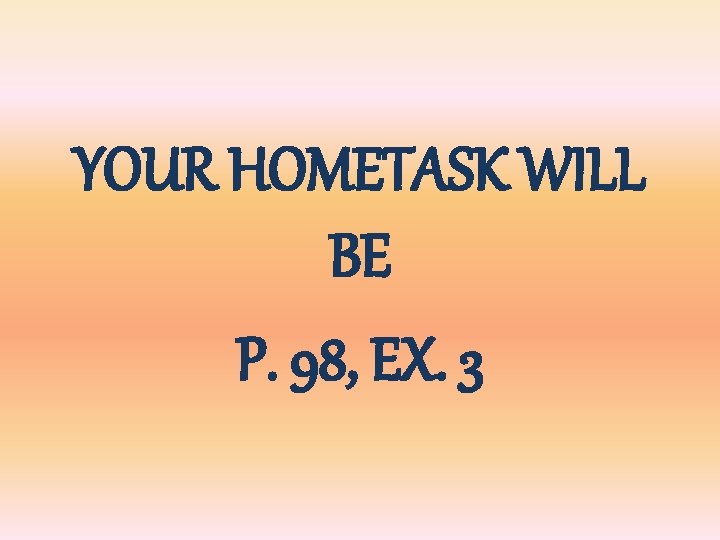 YOUR HOMETASK WILL BE P. 98, EX. 3 