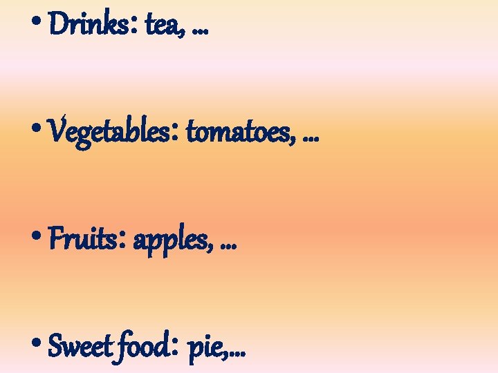  • Drinks: tea, … • Vegetables: tomatoes, … • Fruits: apples, … •