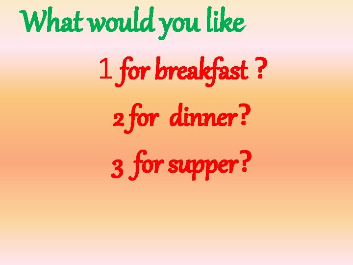 What would you like 1 for breakfast ? 2 for dinner? 3 for supper?