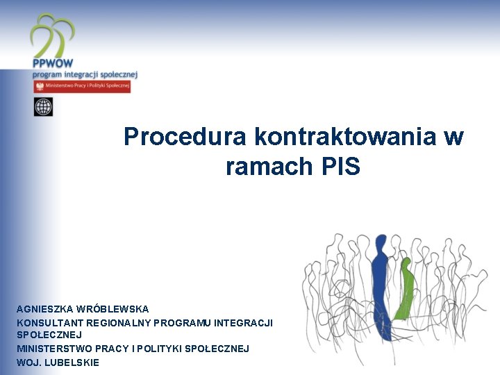 Procedura kontraktowania w ramach PIS AGNIESZKA WRÓBLEWSKA KONSULTANT REGIONALNY PROGRAMU INTEGRACJI SPOŁECZNEJ MINISTERSTWO PRACY