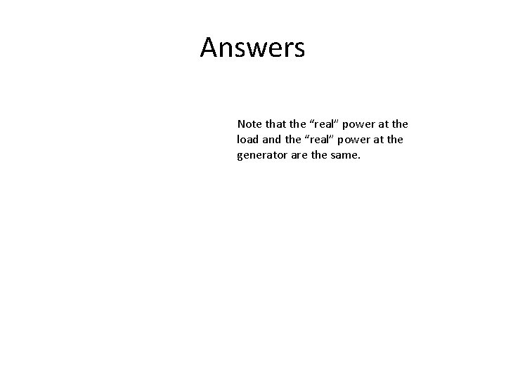 Answers Note that the “real” power at the load and the “real” power at