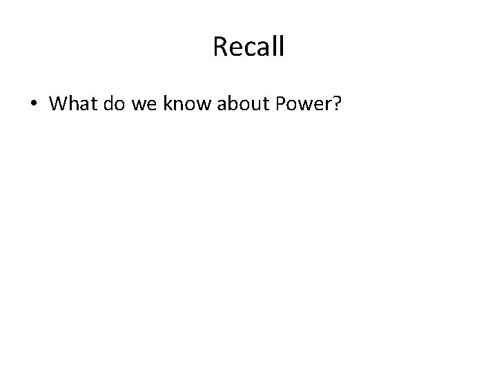 Recall • What do we know about Power? 