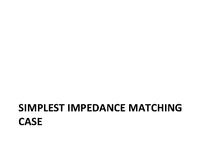 SIMPLEST IMPEDANCE MATCHING CASE 