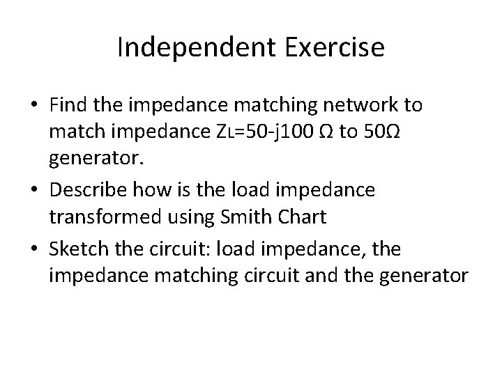 Independent Exercise • Find the impedance matching network to match impedance ZL=50 -j 100