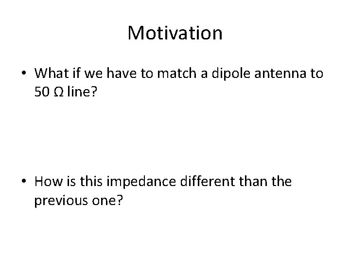 Motivation • What if we have to match a dipole antenna to 50 Ω