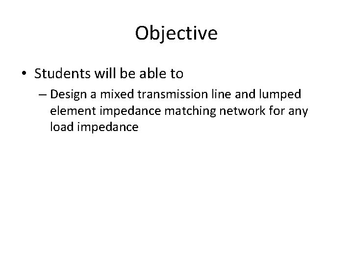 Objective • Students will be able to – Design a mixed transmission line and