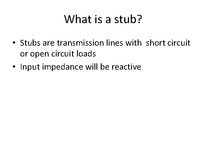 What is a stub? • Stubs are transmission lines with short circuit or open