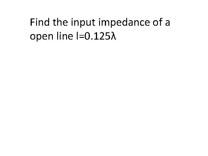 Find the input impedance of a open line l=0. 125λ 
