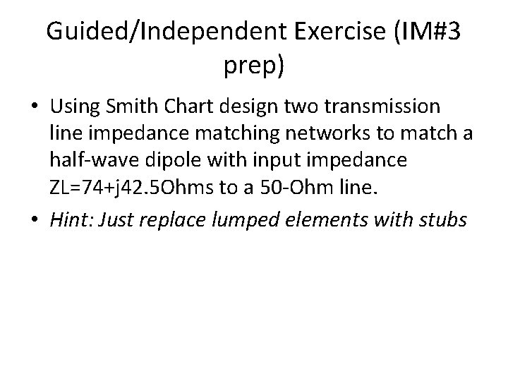 Guided/Independent Exercise (IM#3 prep) • Using Smith Chart design two transmission line impedance matching