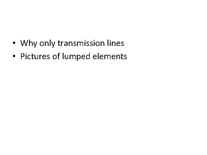  • Why only transmission lines • Pictures of lumped elements 