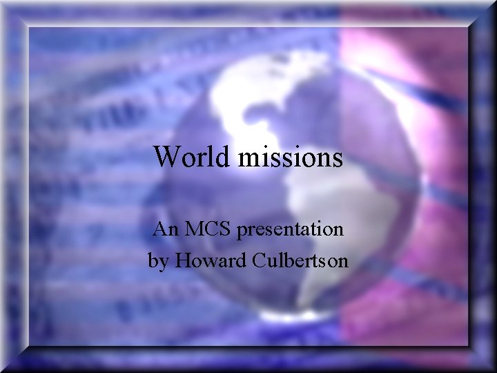 World missions An MCS presentation by Howard Culbertson 