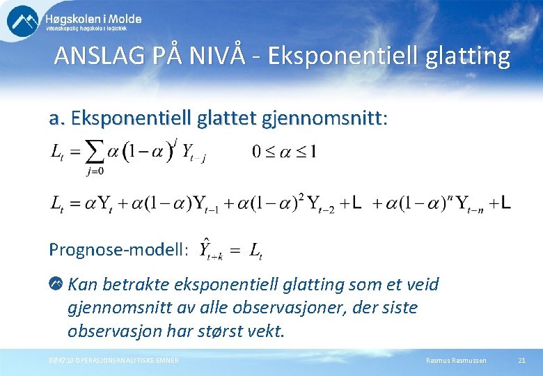 ANSLAG PÅ NIVÅ - Eksponentiell glatting a. Eksponentiell glattet gjennomsnitt: Prognose-modell: Kan betrakte eksponentiell