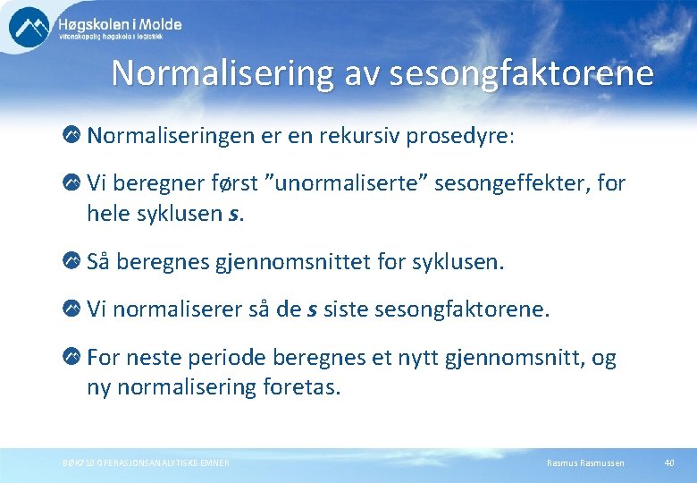 Normalisering av sesongfaktorene Normaliseringen er en rekursiv prosedyre: Vi beregner først ”unormaliserte” sesongeffekter, for