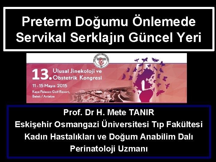 Preterm Doğumu Önlemede Servikal Serklajın Güncel Yeri Prof. Dr H. Mete TANIR Eskişehir Osmangazi