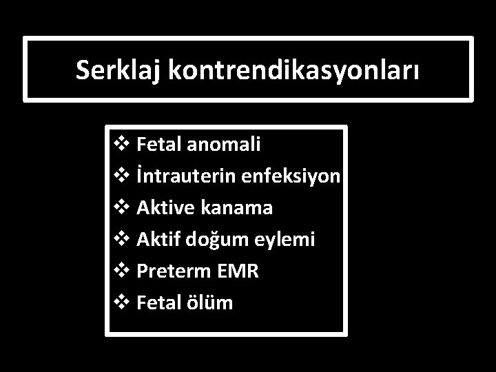 Serklaj kontrendikasyonları v Fetal anomali v İntrauterin enfeksiyon v Aktive kanama v Aktif doğum