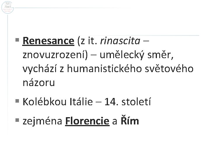 § Renesance (z it. rinascita – znovuzrození) – umělecký směr, vychází z humanistického světového