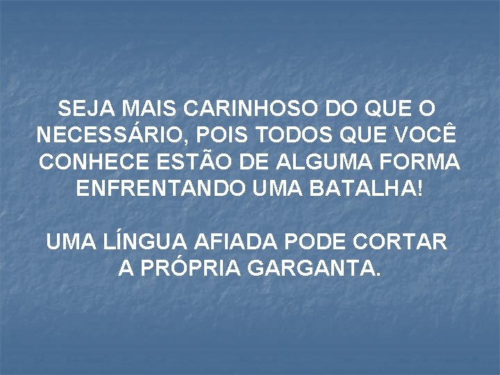 SEJA MAIS CARINHOSO DO QUE O NECESSÁRIO, POIS TODOS QUE VOCÊ CONHECE ESTÃO DE