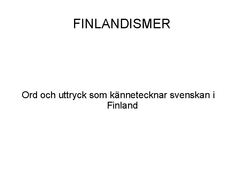 FINLANDISMER Ord och uttryck som kännetecknar svenskan i Finland 