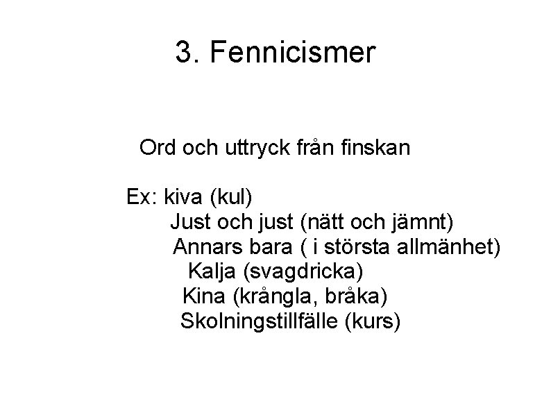 3. Fennicismer Ord och uttryck från finskan Ex: kiva (kul) Just och just (nätt