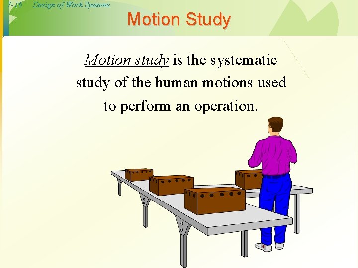 7 -16 Design of Work Systems Motion Study Motion study is the systematic study