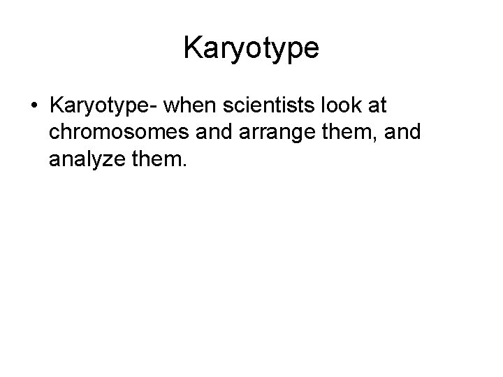 Karyotype • Karyotype- when scientists look at chromosomes and arrange them, and analyze them.