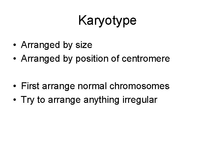 Karyotype • Arranged by size • Arranged by position of centromere • First arrange