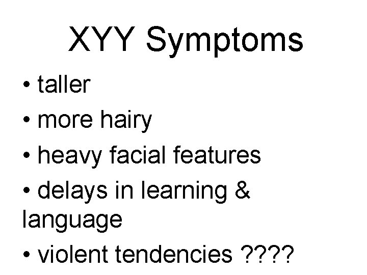 XYY Symptoms • taller • more hairy • heavy facial features • delays in