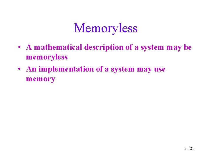 Memoryless • A mathematical description of a system may be memoryless • An implementation