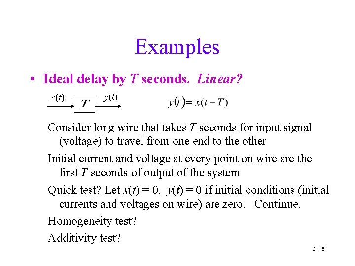 Examples • Ideal delay by T seconds. Linear? x(t) y(t) Consider long wire that