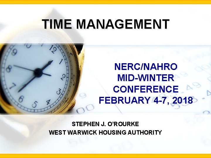 TIME MANAGEMENT NERC/NAHRO MID-WINTER CONFERENCE FEBRUARY 4 -7, 2018 STEPHEN J. O’ROURKE WEST WARWICK