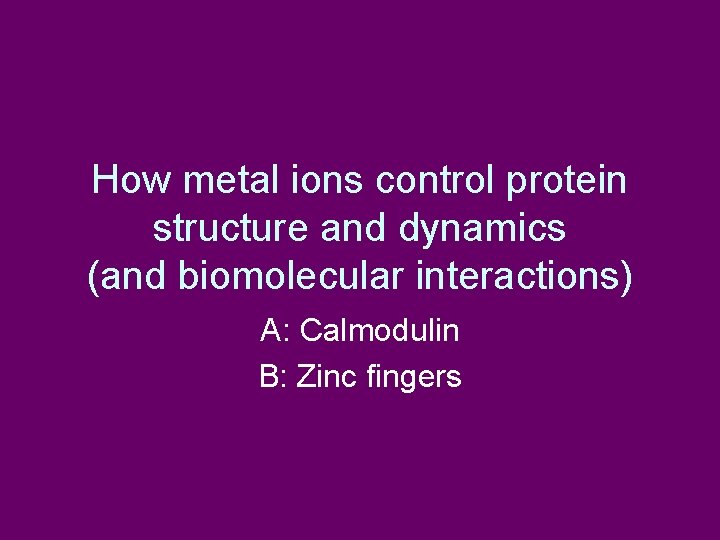 How metal ions control protein structure and dynamics (and biomolecular interactions) A: Calmodulin B:
