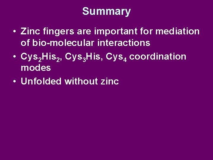 Summary • Zinc fingers are important for mediation of bio-molecular interactions • Cys 2