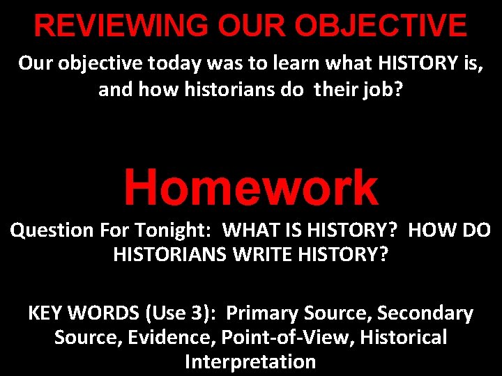 REVIEWING OUR OBJECTIVE Our objective today was to learn what HISTORY is, and how