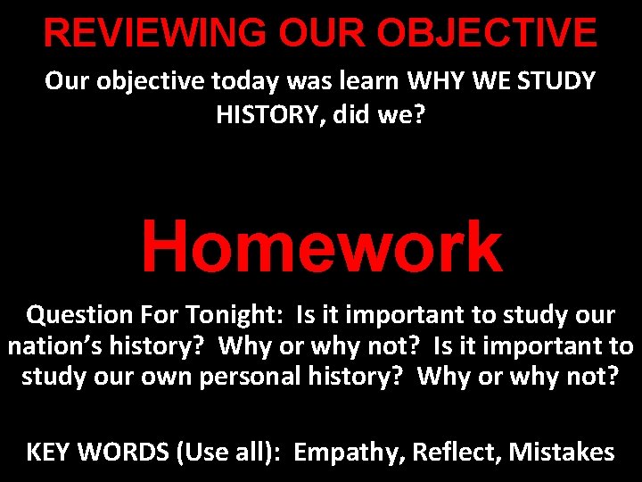 REVIEWING OUR OBJECTIVE Our objective today was learn WHY WE STUDY HISTORY, did we?