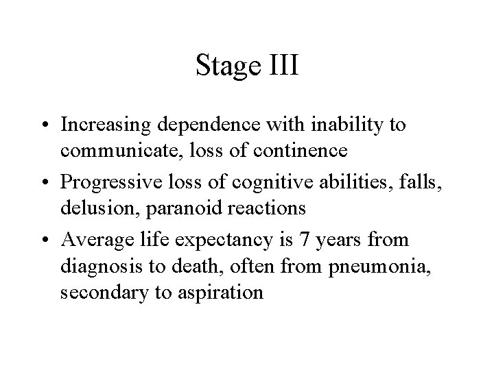 Stage III • Increasing dependence with inability to communicate, loss of continence • Progressive