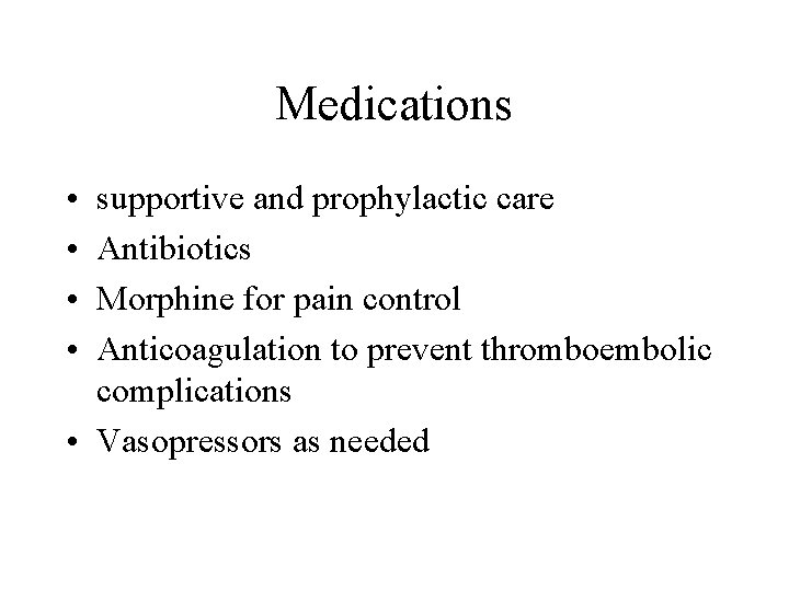 Medications • • supportive and prophylactic care Antibiotics Morphine for pain control Anticoagulation to