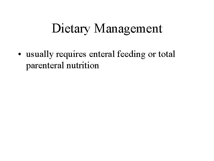 Dietary Management • usually requires enteral feeding or total parenteral nutrition 