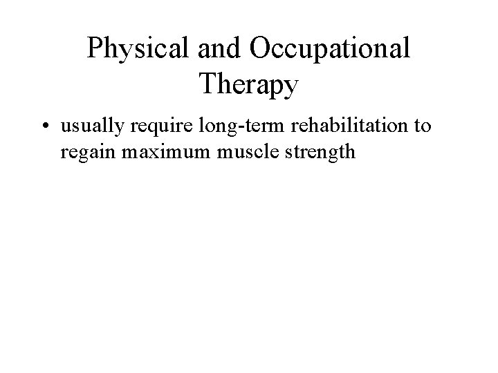 Physical and Occupational Therapy • usually require long-term rehabilitation to regain maximum muscle strength