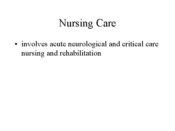Nursing Care • involves acute neurological and critical care nursing and rehabilitation 