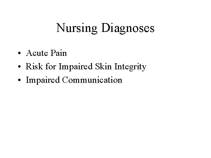 Nursing Diagnoses • Acute Pain • Risk for Impaired Skin Integrity • Impaired Communication