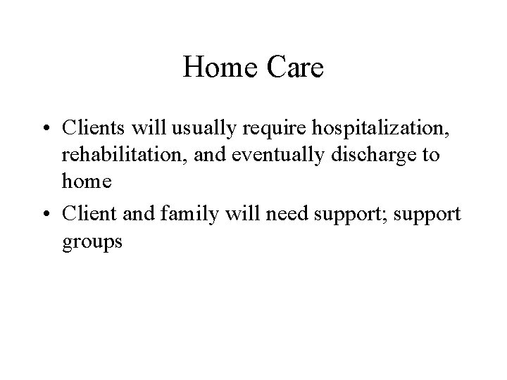 Home Care • Clients will usually require hospitalization, rehabilitation, and eventually discharge to home