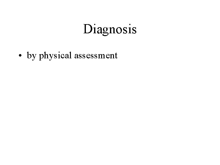 Diagnosis • by physical assessment 