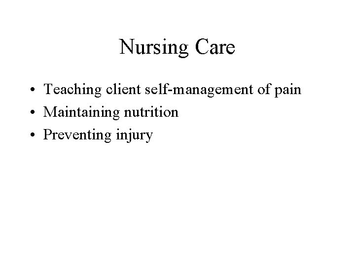 Nursing Care • Teaching client self-management of pain • Maintaining nutrition • Preventing injury