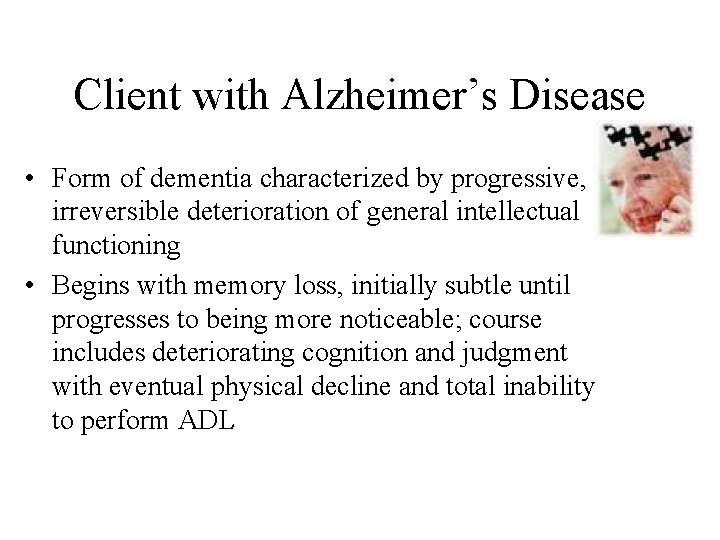 Client with Alzheimer’s Disease • Form of dementia characterized by progressive, irreversible deterioration of