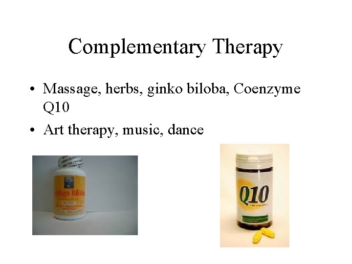 Complementary Therapy • Massage, herbs, ginko biloba, Coenzyme Q 10 • Art therapy, music,
