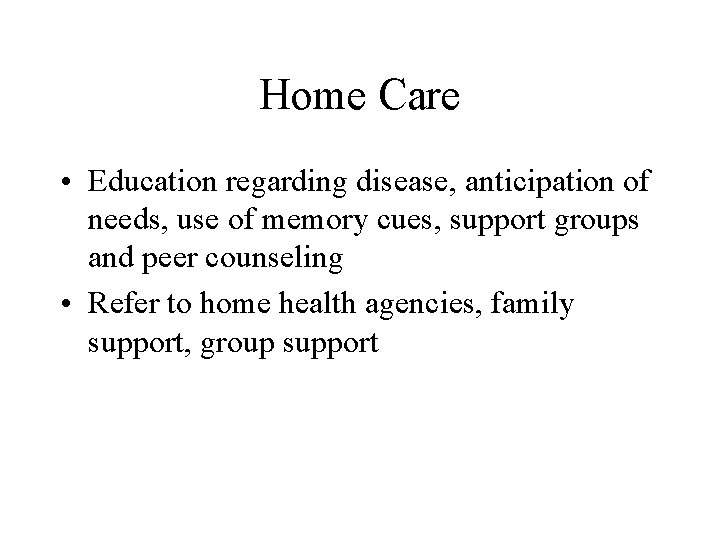 Home Care • Education regarding disease, anticipation of needs, use of memory cues, support