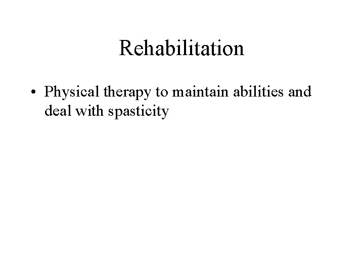 Rehabilitation • Physical therapy to maintain abilities and deal with spasticity 