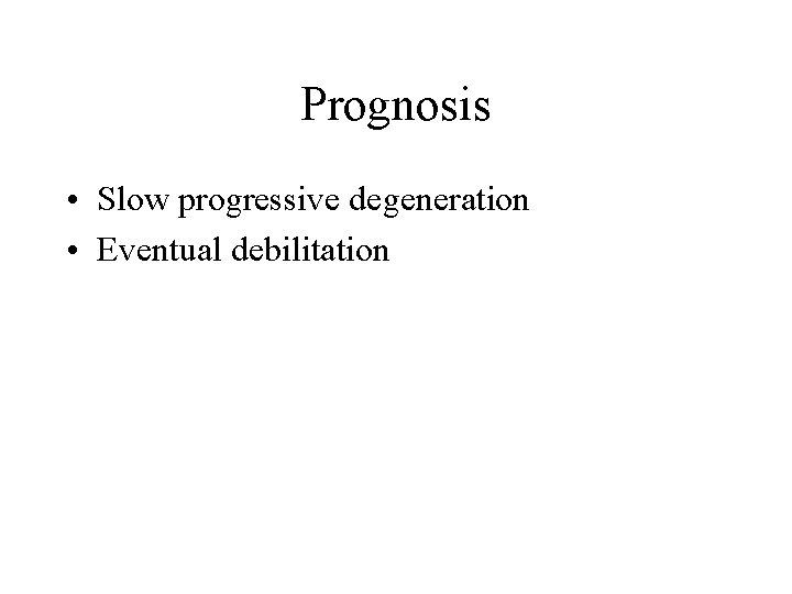 Prognosis • Slow progressive degeneration • Eventual debilitation 